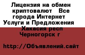 Лицензия на обмен криптовалют - Все города Интернет » Услуги и Предложения   . Хакасия респ.,Черногорск г.